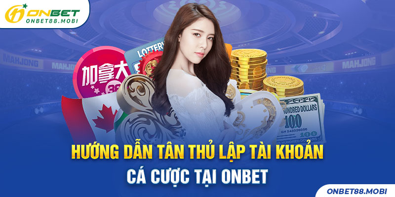 Hướng dẫn tân thủ lập tài khoản cá cược tại ONBET
